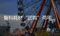 骨科耗材“团购”两年	，落地成效如何？