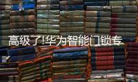 高级了!华为智能门锁专利曝光，支持面部识别和指纹解锁