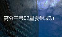 高分三号02星发射成功�！进一步提升卫星海陆观测能力