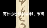 高校纷纷延长学制，考研热会迎来转折吗