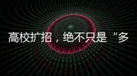高校扩招	，绝不只是“多招几个学生”