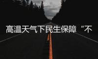 高温天气下民生保障“不降温”：多地推出防暑降温举措护航生产生活