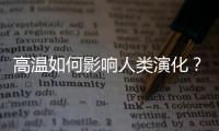 高温如何影响人类演化？