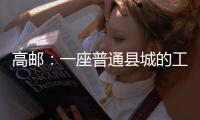 高邮	：一座普通县城的工业逆袭丨县城故事