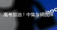 高考加油
！中集车辆搅拌车业务集团“静音行动”为梦想护航！