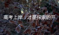 高考上岸�	，才是探索的开始丨记者手记