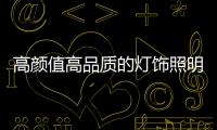高颜值高品质的灯饰照明产品受大众青睐
