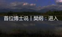 首位博士说丨樊纲
：进入中等收入阶段后�，真正重要的是后发优势