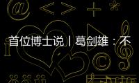 首位博士说丨葛剑雄	：不要指望通过玩来学历史
