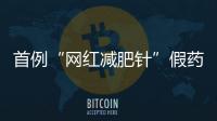 首例“网红减肥针”假药案追踪	
：自研配方
，涉案过亿