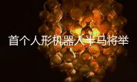 首个人形机器人半马将举行，“神秘跑团”正在备赛