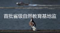 首批省级自然教育基地监测，珠海这个保护区获评优秀