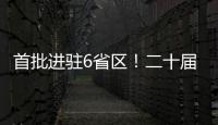 首批进驻6省区
！二十届中央第五轮巡视开始进驻