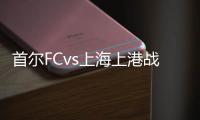 首尔FCvs上海上港战报