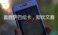 首胜萨巴伦卡，郑钦文赛后发文：山海皆可平