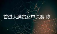 首进大满贯女单决赛 陈熠：自己是下风球 希望打出拼劲