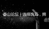 香山论坛｜选择珠海
，拥抱无限未来！