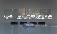 马卡：皇马尚未敲定A费的转会
，但已经接近与本菲卡达成协议