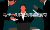 马卡	：对阵巴黎阿隆索有四种排兵布阵方案
，他面临着抉择问题