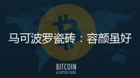 马可波罗瓷砖
：容颜虽好，合适才是最重要