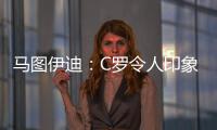 马图伊迪
：C罗令人印象深刻，赛后都2点了他还进行恢复训练
