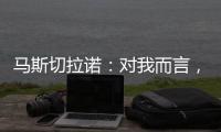 马斯切拉诺：对我而言�	，梅西是足球运动史上最伟大的球员