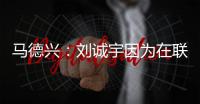 马德兴	：刘诚宇因为在联赛中大腿肌肉拉伤，单独进行康复训练