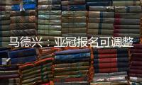 马德兴�：亚冠报名可调整 阿兰以本土身份出战