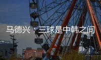 马德兴：三球是中韩之间的真实差距	，差距根源还是中超低质水平