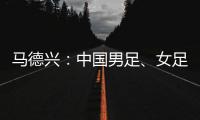 马德兴
：中国男足�、女足今天下午将同时同场训练