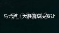 马尤卢：大胜晋级决赛让人非常高兴 我最喜欢球队永不放弃的精神
