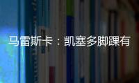 马雷斯卡�：凯塞多脚踝有伤；8000万镑奖金？这不关我的事