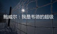 鲍威尔	：我是韦德的超级粉丝 热火是我儿时梦想效力的球队