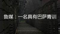 鲁媒：一名具有巴萨青训背景的外籍教练加入山东队临时教练组