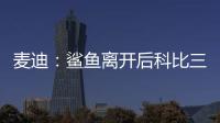 麦迪�：鲨鱼离开后科比三年没过首轮 难道科比就不伟大了吗