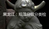 黑龙江
：规范分级分类检测要求 促进返乡人员有序流动
