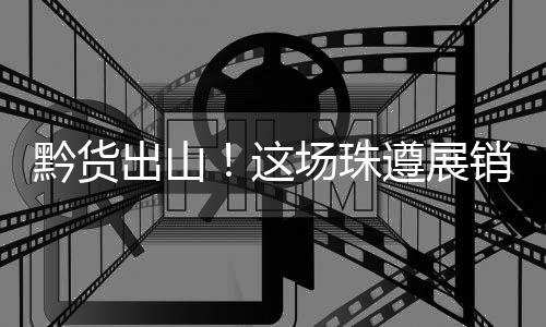 销对协议”黔货遇见新机遇