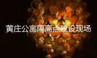 黄庄公寓隔离点建设现场侧记：拼在一线的“党员突击队”