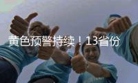 黄色预警持续！13省份有大到暴雨
，四川重庆有大暴雨