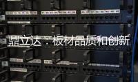 鼎立达�：板材品质和创新是品牌必修课