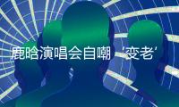 鹿晗演唱会自嘲‘变老’，关晓彤白玉兰哽咽
�，感情线成谜！