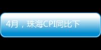 4月，珠海CPI同比下降0.6%