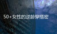 50+女性的逆龄穿搭密码
，掌握3个核心技巧，穿出优雅气质