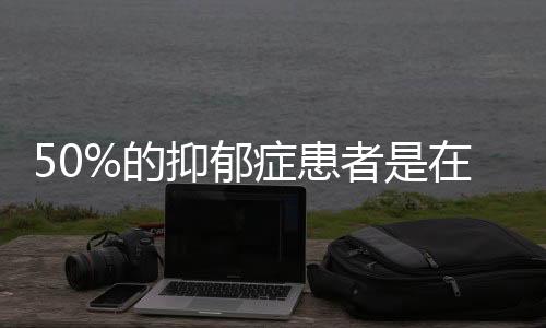 50%的抑郁症患者是在校学生