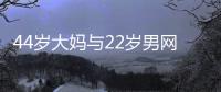 44岁大妈与22岁男网友奔现	，初次见面就发生关系	，丝袜凌乱