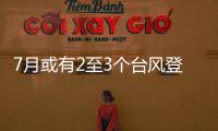 7月或有2至3个台风登陆，避险要点提前掌握→
