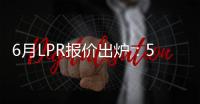 6月LPR报价出炉：5年期和1年期利率均维持不变
