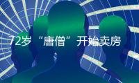 72岁“唐僧”开始卖房！和陈丽华33年感情成笑话，百亿财产成空？