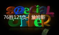 76胜123负！詹姆斯职业生涯缺席199场 球队战绩不到四成