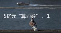 5亿元“算力券” 	、1亿元“模型券”
，珠海11条新政助力人工智能与机器人产业腾飞
